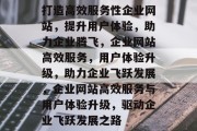 打造高效服务性企业网站，提升用户体验，助力企业腾飞，企业网站高效服务，用户体验升级，助力企业飞跃发展，企业网站高效服务与用户体验升级，驱动企业飞跃发展之路