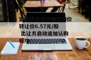 盟科药业初步确定询价转让价6.57元/股 出让方启动追加认购程序