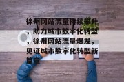 徐州网站流量持续攀升，助力城市数字化转型，徐州网站流量爆发，见证城市数字化转型新篇章