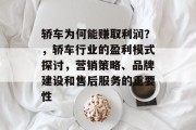 轿车为何能赚取利润?,轿车行业的盈利模式探讨,营销策略、品牌建设和售后服务的重要性 轿车为何能赚取利润?,轿车行业的盈利模式探讨,营销策略、品牌建设和售后服务的重要性
