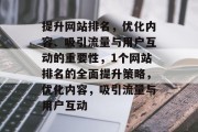 提升网站排名，优化内容、吸引流量与用户互动的重要性，1个网站排名的全面提升策略，优化内容，吸引流量与用户互动