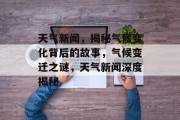 天气新闻，揭秘气候变化背后的故事，气候变迁之谜，天气新闻深度揭秘