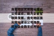 南充地区优质网站建设公司盘点，助力企业互联网发展，南充地区顶尖网站建设公司推荐，助力企业数字化升级