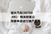恒大汽车(00708.HK)：相关附属公司被申请进行破产重整