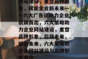 网站建设，重塑品牌形象，赋能企业新未来——六大广告语助力企业脱颖而出，六大策略助力企业网站建设，重塑品牌形象，引领未来，赋能未来，六大策略助企业网站建设与品牌形象重塑