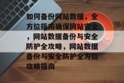 如何备份网站数据，全方位指南确保网站安全，网站数据备份与安全防护全攻略，网站数据备份与安全防护全方位攻略指南