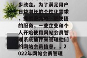 在当今的互联网时代，企业网站的需求正在逐步改变。为了满足用户日益增长的个性化需求，提供更高效、更便捷的服务，一些企业和个人开始使用网站会员管理系统插件来管理他们的网站会员信息。，2022年网站会员管理系统插件市场发展趋势及需求分析