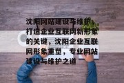 沈阳网站建设与维护，打造企业互联网新形象的关键，沈阳企业互联网形象重塑，专业网站建设与维护之道