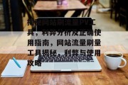 揭秘网站刷流量PV工具，利弊分析及正确使用指南，网站流量刷量工具揭秘，利弊与使用攻略