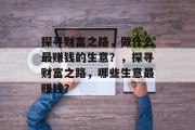 探寻财富之路,做什么最赚钱的生意?,探寻财富之路,哪些生意最赚钱? 探寻财富之路,做什么最赚钱的生意?,探寻财富之路,哪些生意最赚钱?