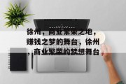 徐州,商业繁荣之地,赚钱之梦的舞台,徐州,商业繁荣的梦想舞台 徐州,商业繁荣之地,赚钱之梦的舞台,徐州,商业繁荣的梦想舞台