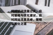 网站访问流量过高，应对策略与优化建议，应对网站流量高峰，策略与优化之道