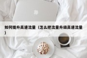 如何提升高速流量（怎么把流量升级高速流量）