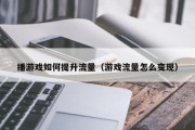 播游戏如何提升流量（游戏流量怎么变现）