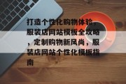 打造个性化购物体验，服装店网站模板全攻略，定制购物新风尚，服装店网站个性化模板指南