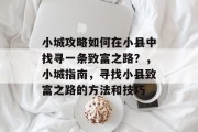 小城攻略如何在小县中找寻一条致富之路？，小城指南，寻找小县致富之路的方法和技巧