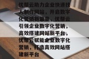优帮云助力企业快速找人制作网站，开启数字化营销新篇章，优帮云引领企业数字化营销，高效搭建网站新平台，优帮云赋能企业数字化营销，打造高效网站搭建新平台