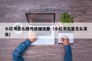 小红书怎么提升店铺流量（小红书流量怎么变高）