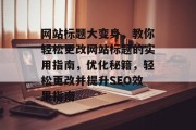 网站标题大变身，教你轻松更改网站标题的实用指南，优化秘籍，轻松更改并提升SEO效果指南