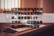 辽宁网站备案所需时间，辽宁网站备案所需时间，通常需要1-3个工作日。，辽宁网站备案，所需时间及流程