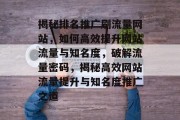 揭秘排名推广刷流量网站，如何高效提升网站流量与知名度，破解流量密码，揭秘高效网站流量提升与知名度推广之道