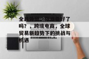 全民外贸,你准备好了吗?,跨境电商,全球贸易新趋势下的挑战与机遇