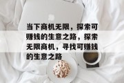 当下商机无限,探索可赚钱的生意之路,探索无限商机,寻找可赚钱的生意之路