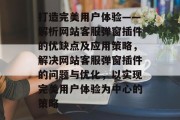 打造完美用户体验——解析网站客服弹窗插件的优缺点及应用策略，解决网站客服弹窗插件的问题与优化，以实现完美用户体验为中心的策略