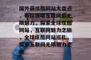 国外最炫酷网站大盘点，带你领略互联网的无限魅力，探索全球炫酷网站，互联网魅力之旅，全球炫酷网站巡礼，探索互联网无限魅力之旅