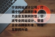 宁波网站设计公司，打造个性化品牌形象，助力企业互联网转型，宁波专业网站设计，塑造企业品牌新形象，助推互联网升级