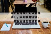 学教育赚钱的方式有哪些?,学习教育培训,一种有前途的赚钱方式