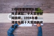 1994年香港娱乐圈风云再起，十大震撼新闻回顾，1994年香港娱乐圈十大震撼新闻盘点