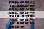 网站平台成功开通微信支付，助力电商行业便捷交易，电商行业支付新篇章，微信支付平台正式上线，便捷交易助力发展，微信支付平台上线，开启电商行业便捷交易新时代