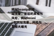 揭秘huanip刷网站流量，背后的真相与风险，揭秘huanip刷网站流量，风险与真相大曝光