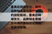 番禺区网络优化，提升品牌知名度与用户体验的双轮驱动，番禺区网络优化，品牌知名度提升与用户体验优化的双轮驱动策略