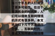 互联网时代的到来,为每一个平凡的人们提供了更多可能性。在这个充满机会的时代里,人们可以借助互联网赚钱的方式有很多种。本文将从以下几个方面进行介绍。,互联网时代,普通人如何通过赚钱赚钱 互联网时代的到来,为每一个平凡的人们提供了更多可能性。在这个充满机会的时代里,人们可以借助互联网赚钱的方式有很多种。本文将从以下几个方面进行介绍。,互联网时代,普通人如何通过赚钱赚钱
