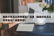魅族手机怎么样恢复出厂设置（魅族手机怎么样恢复出厂设置教程）