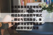 体育赛事项目管理程序课程设计，理论与实践相结合的创新教学模式，理论与实践融合，体育赛事项目管理程序课程创新教学模式探索