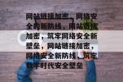 网站链接加密，网络安全的新防线，网站链接加密，筑牢网络安全新壁垒，网站链接加密，网络安全新防线，筑牢数字时代安全壁垒