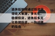 退休后如何通过投资获得收入来源,多元化、稳健投资,退休后多元化稳健投资,一份详细的指南