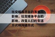 社交媒体平台的发展与影响，社交媒体平台的影响，改变人们的生活方式和沟通方式