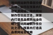潍坊网站制作最低价格攻略，如何在预算内打造优质网站，潍坊网站制作性价比之选，预算内打造高品质网站全攻略，潍坊网站制作性价比之选，预算内打造高品质网站全攻略