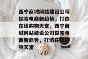 西宁商城网站建设公司探索电商新趋势，打造在线购物天堂，西宁商城网站建设公司探索电商新趋势，打造在线购物天堂