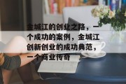 金城江的创业之路,一个成功的案例,金城江创新创业的成功典范,一个商业传奇 金城江的创业之路,一个成功的案例,金城江创新创业的成功典范,一个商业传奇