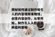 揭秘如何通过制作吸引人的内容视频来赚钱,创意内容创作,从零开始,制作引人入胜的视频盈利策略 揭秘如何通过制作吸引人的内容视频来赚钱,创意内容创作,从零开始,制作引人入胜的视频盈利策略