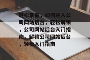 轻松掌握，如何进入公司网站后台，轻松解锁，公司网站后台入门指南，解锁公司网站后台，轻松入门指南