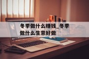 冬季做什么赚钱_冬季做什么生意好做