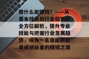 做什么能赚钱？——从基本技能到行业趋势的全方位解析，提升专业技能与把握行业发展趋势，成为一名自由职业者或创业者的赚钱之道