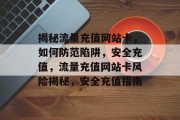 揭秘流量充值网站卡，如何防范陷阱，安全充值，流量充值网站卡风险揭秘，安全充值指南
