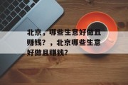 北京,哪些生意好做且赚钱?,北京哪些生意好做且赚钱? 北京,哪些生意好做且赚钱?,北京哪些生意好做且赚钱?